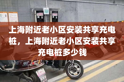 上海附近老小區(qū)安裝共享充電樁，上海附近老小區(qū)安裝共享充電樁多少錢